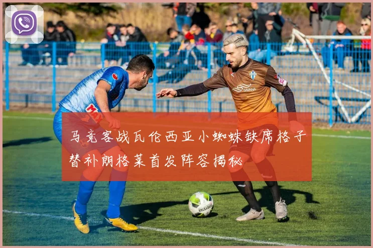 马竞客战瓦伦西亚小蜘蛛缺席格子替补朗格莱首发阵容揭秘