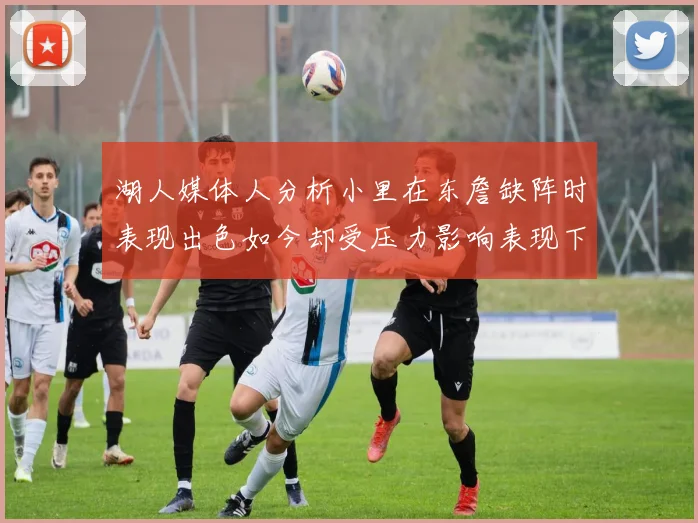 湖人媒体人分析小里在东詹缺阵时表现出色如今却受压力影响表现下滑