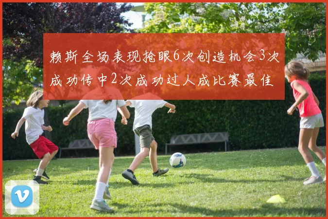 赖斯全场表现抢眼6次创造机会3次成功传中2次成功过人成比赛最佳