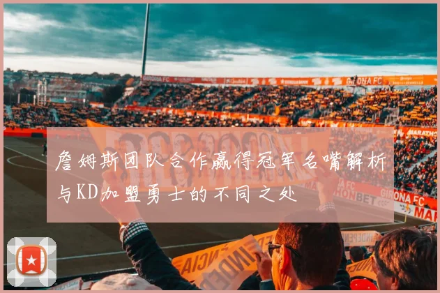 詹姆斯团队合作赢得冠军名嘴解析与KD加盟勇士的不同之处