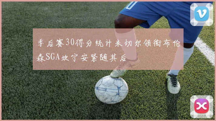 季后赛30得分统计米切尔领衔布伦森SGA坎宁安紧随其后