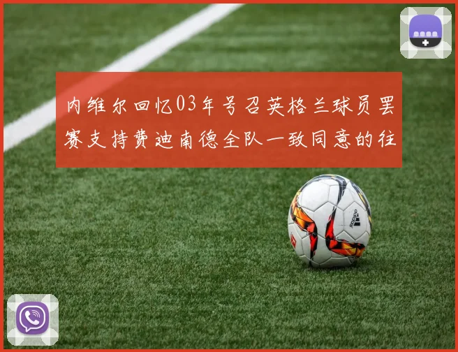 内维尔回忆03年号召英格兰球员罢赛支持费迪南德全队一致同意的往事