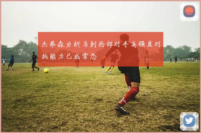 杰弗森分析马刺西部对手高强度对抗能力已成常态