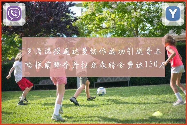 罗马诺报道达曼协作成功引进哥本哈根前锋乔丹拉尔森转会费达150万美元