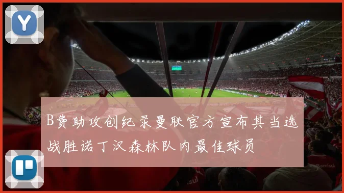 B费助攻创纪录曼联官方宣布其当选战胜诺丁汉森林队内最佳球员