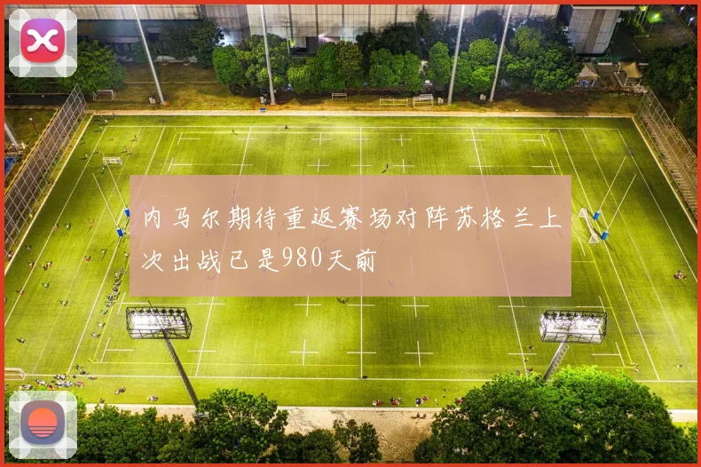 内马尔期待重返赛场对阵苏格兰上次出战已是980天前