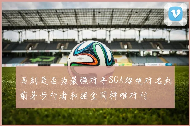 马刺是否为最强对手SGA称绝对名列前茅步行者和掘金同样难对付