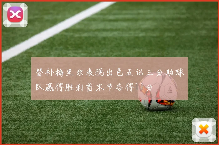 替补梅里尔表现出色五记三分助球队赢得胜利首末节各得11分